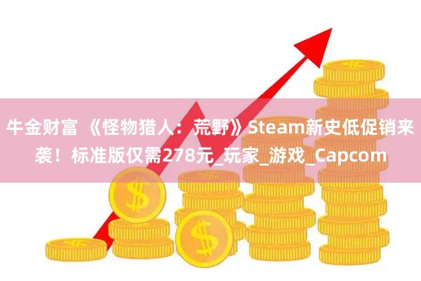 牛金财富 《怪物猎人：荒野》Steam新史低促销来袭！标准版仅需278元_玩家_游戏_Capcom