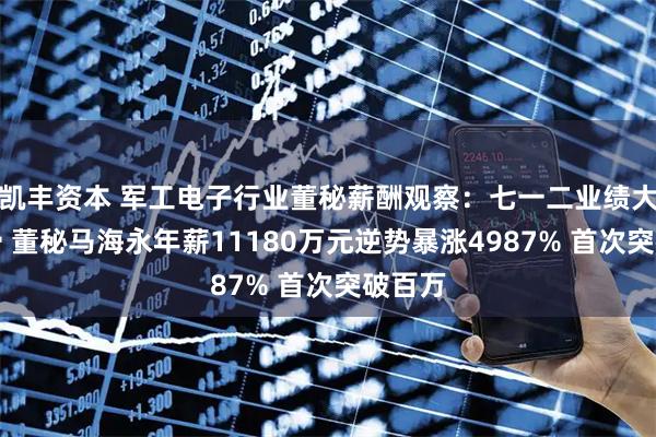 凯丰资本 军工电子行业董秘薪酬观察：七一二业绩大幅下滑 董秘马海永年薪11180万元逆势暴涨4987% 首次突破百万