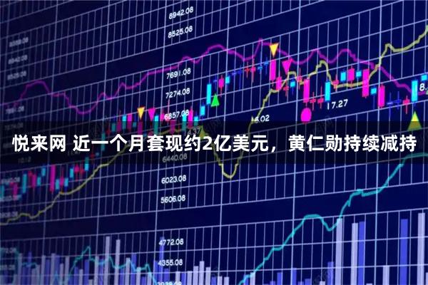 悦来网 近一个月套现约2亿美元,黄仁勋持续减持