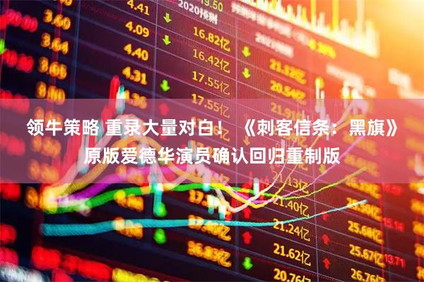 领牛策略 重录大量对白！ 《刺客信条：黑旗》原版爱德华演员确认回归重制版