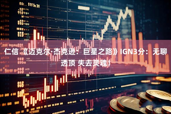 仁信 《迈克尔·杰克逊：巨星之路》IGN3分：无聊透顶 失去灵魂！