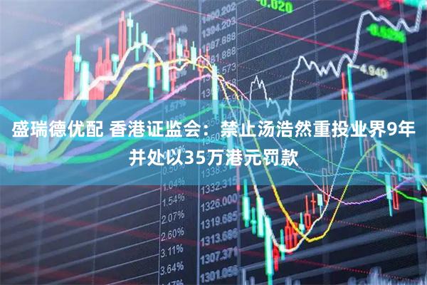 盛瑞德优配 香港证监会：禁止汤浩然重投业界9年并处以35万港元罚款