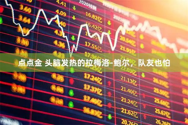 点点金 头脑发热的拉梅洛-鲍尔，队友也怕
