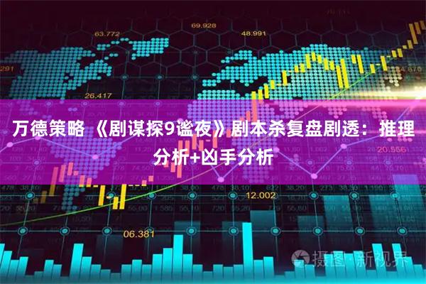 万德策略 《剧谋探9谧夜》剧本杀复盘剧透：推理分析+凶手分析