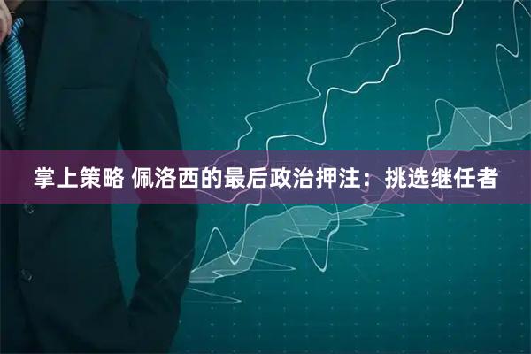 掌上策略 佩洛西的最后政治押注：挑选继任者