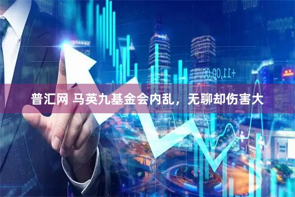 普汇网 马英九基金会内乱，无聊却伤害大