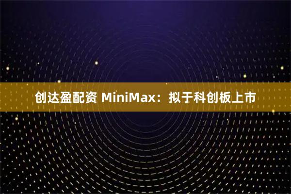 创达盈配资 MiniMax：拟于科创板上市
