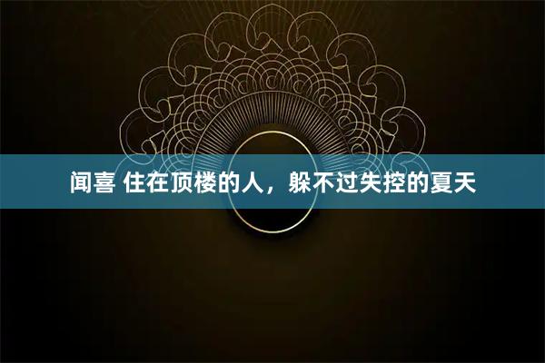 闻喜 住在顶楼的人，躲不过失控的夏天