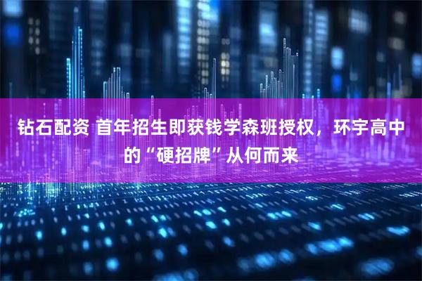 钻石配资 首年招生即获钱学森班授权，环宇高中的“硬招牌”从何而来