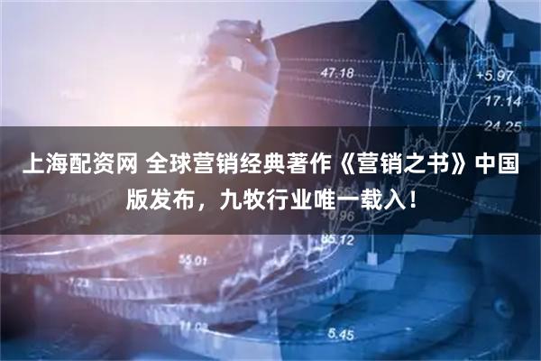 上海配资网 全球营销经典著作《营销之书》中国版发布，九牧行业唯一载入！