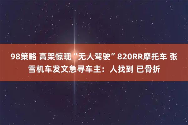 98策略 高架惊现“无人驾驶”820RR摩托车 张雪机车发文急寻车主：人找到 已骨折